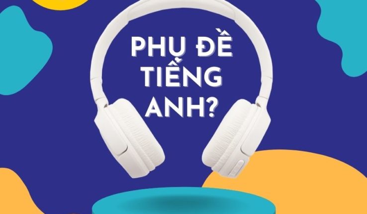 Có nên sử dụng phụ đề tiếng Anh khi luyện nghe tiếng Anh?