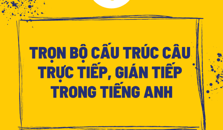Trọn bộ đầy đủ các cấu trúc câu trực tiếp, gián tiếp trong tiếng Anh