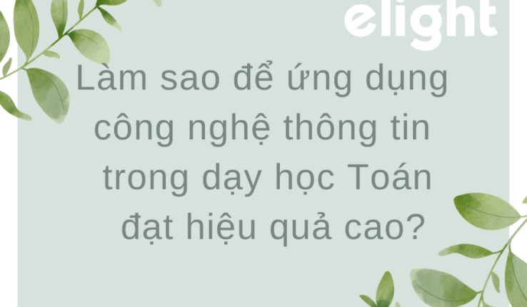 Làm sao để ứng dụng công nghệ thông tin trong dạy học Toán đạt hiệu quả cao?