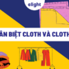 Phân biệt giữa Cloth và Clothes trong tiếng Anh giúp bạn không sai “vặt”