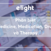 Phân biệt từ đồng nghĩa: Medicine, Medication, Drug và Therapy