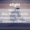 Phân biệt: Sadness và Sorrow, Upset, Unhappiness, Grief, Blue, Moody, Tearful