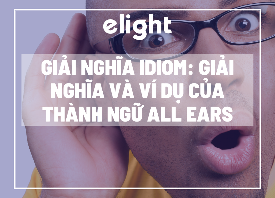 Giải nghĩa idiom: Giải nghĩa và ví dụ của thành ngữ All Ears