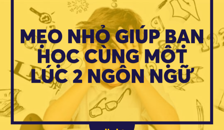 Mẹo nhỏ giúp bạn học cùng một lúc 2 ngôn ngữ mà bạn nên biết
