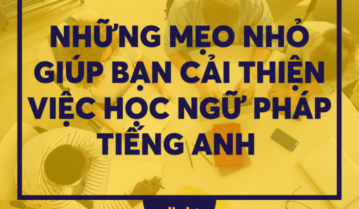 Những mẹo nhỏ giúp bạn cải thiện việc học ngữ pháp tiếng Anh 