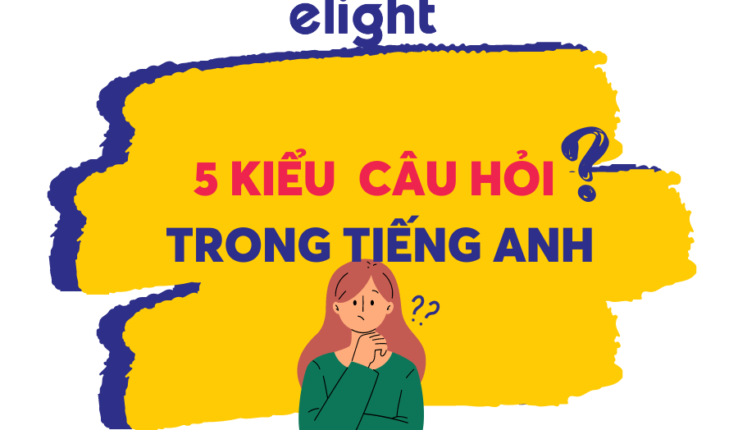 Khái quát về 5 dạng câu hỏi trong tiếng Anh
