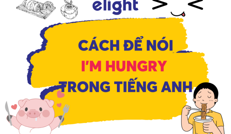 Bạn có thể dùng những cách này để nói ‘I’m hungry’